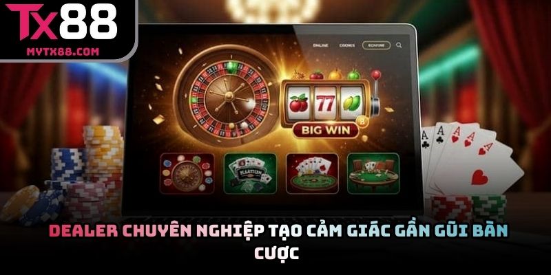 Dealer chuyên nghiệp tạo cảm giác gần gũi bàn cược 